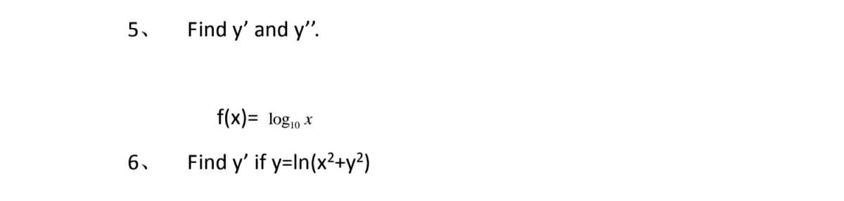5.
Find y' and y".
f(x)= log,0 x
Find y' if y=In(x²+y?)
6.
