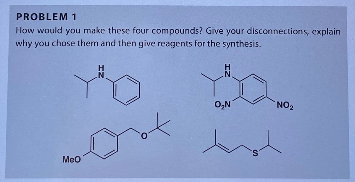 PROBLEM 1
How would you make these four compounds? Give your disconnections, explain
why you chose them and then give reagents for the synthesis.
MeO
N
O₂N
NO2
S