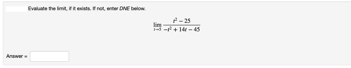 Evaluate the limit, if it exists. If not, enter DNE below.
2 – 25
lim
1→5 -12 + 14t – 45
Answer =
