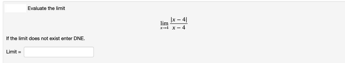 Evaluate the limit
|x – 4|
lim
х—4 х —
-4
If the limit does not exist enter DNE.
Limit =
