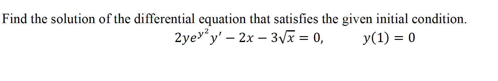Find the solution of the differential equation that satisfies the given initial condition.
2yev'y' – 2x – 3Vx = 0,
у (1) %3D 0
-
