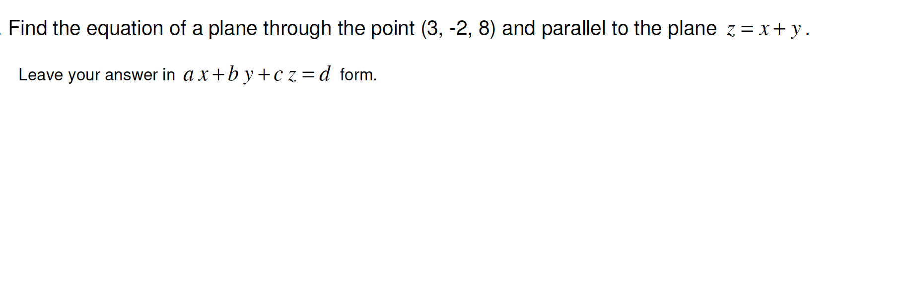Find the equation of a plane through the point (3, -2, 8) and parallel to the plane z=x+ y.
