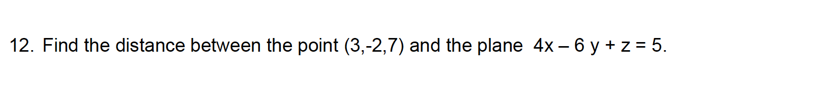 12. Find the distance between the point (3,-2,7) and the plane 4x – 6 y + z = 5.
