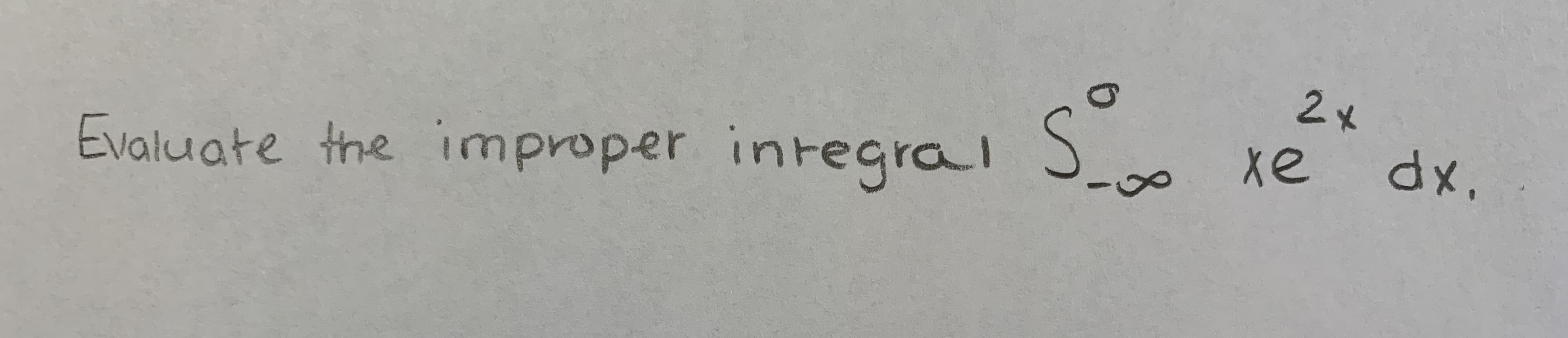 2x
Evaluate the improper integral S
xe
dx,
