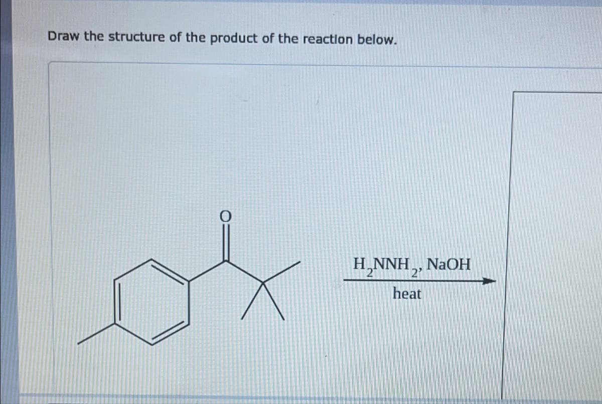Draw the structure of the product of the reaction below.
H₂NNH2 NaOH
heat