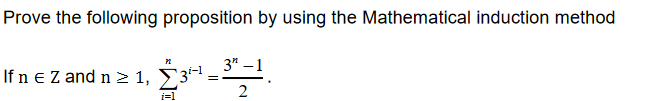 Prove the following proposition by using the Mathematical induction method
3" –1
If n eZ and n 2 1, £3ª
2
i=1
