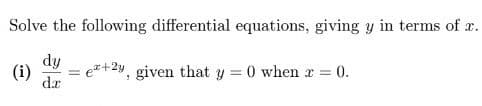 Solve the following differential equations, giving y in terms of x.
dy
(i)
e+2y, given that y = 0 when x = 0.
da