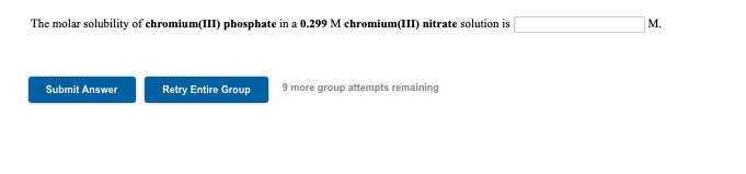 The molar solubility of chromium(III) phosphate in a 0.299 M chromium(III) nitrate solution is
М.
9 more group attempts remaining
Submit Answer
Retry Entire Group
