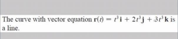 The curve with vector equation r(t) = t i + 2t°j + 3t k is
a line.
%3D
