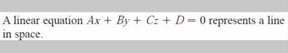 A linear equation Ax + By + Cz + D=0 represents a line
in space.
