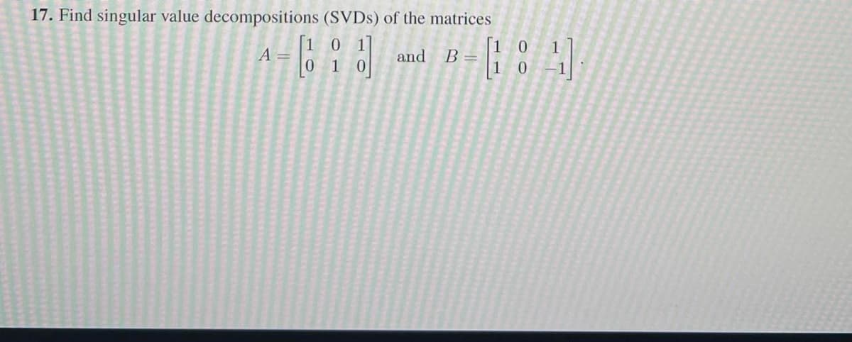 17. Find singular value decompositions (SVDS) of the matrices
1 01
A =
0.
and
B =
1
0.
