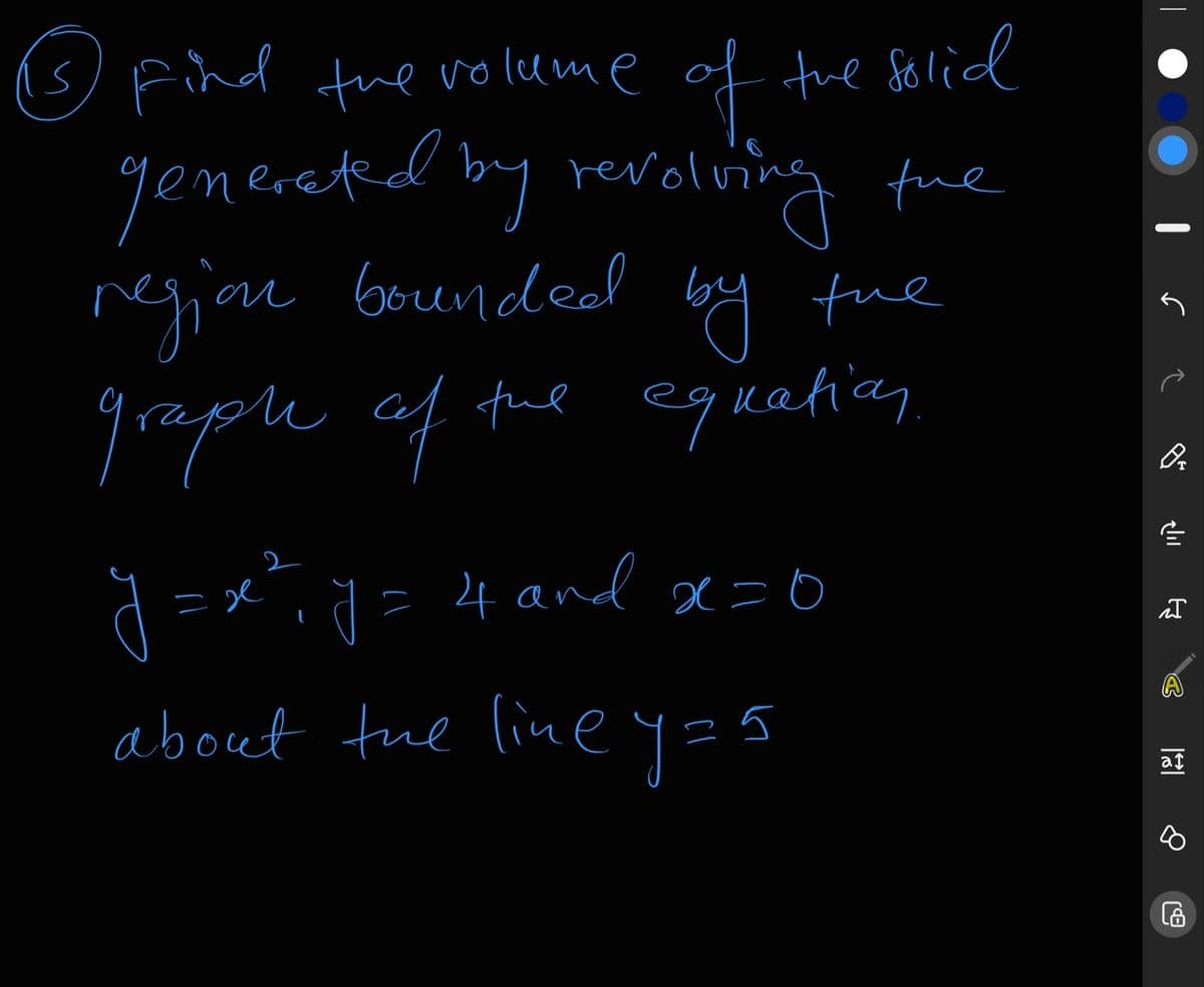 (5 Find the ro lume of the Solid
of tue Solid
yenereted by revolsina fue
regjou Goendel by tue
graple af
ful equatian
d ==" = 4 and x=0
about tue line y=5
at
