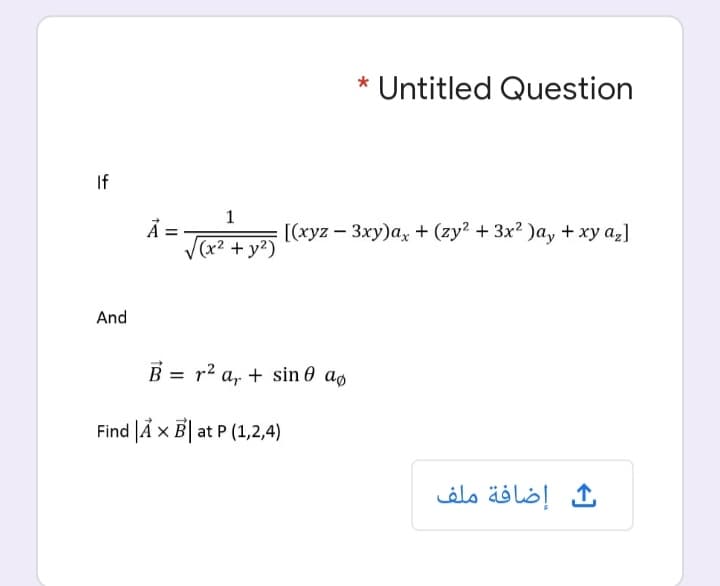 * Untitled Question
If
1
[(xyz – 3xy)a, + (zy? + 3x? )a, + xy a,]
V(x2 + y?)
And
B = r2 a, + sin 0 aø
Find Ã x B| at P (1,2,4)
إضافة ملف
