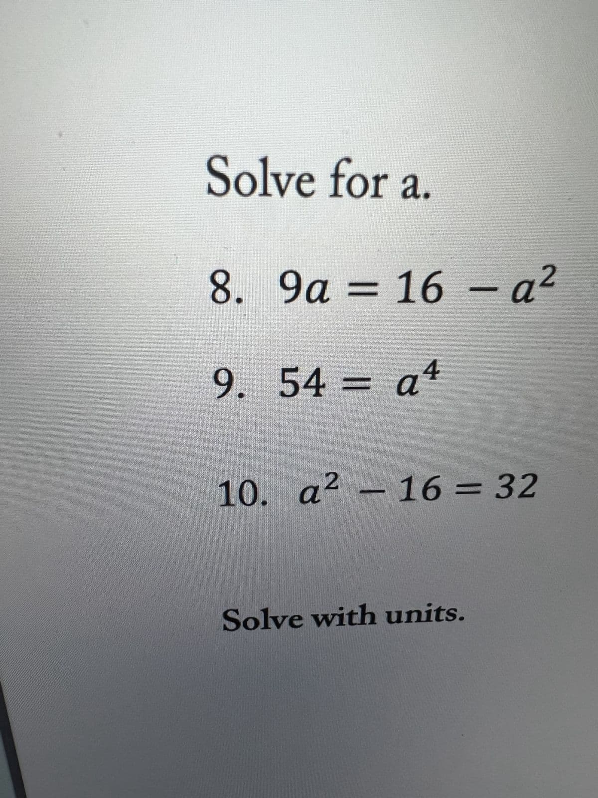 *
Solve for a.
2
8. 9a = 16 - a²
9. 54 a4
22
10. a² - 16 = 32
N
Solve with units.