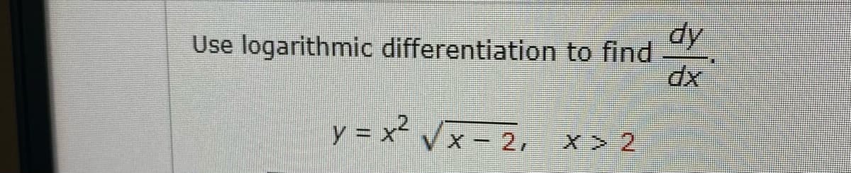 Use logarithmic differentiation to find
dy
y = x² x = 2, x > 2
Vx -
