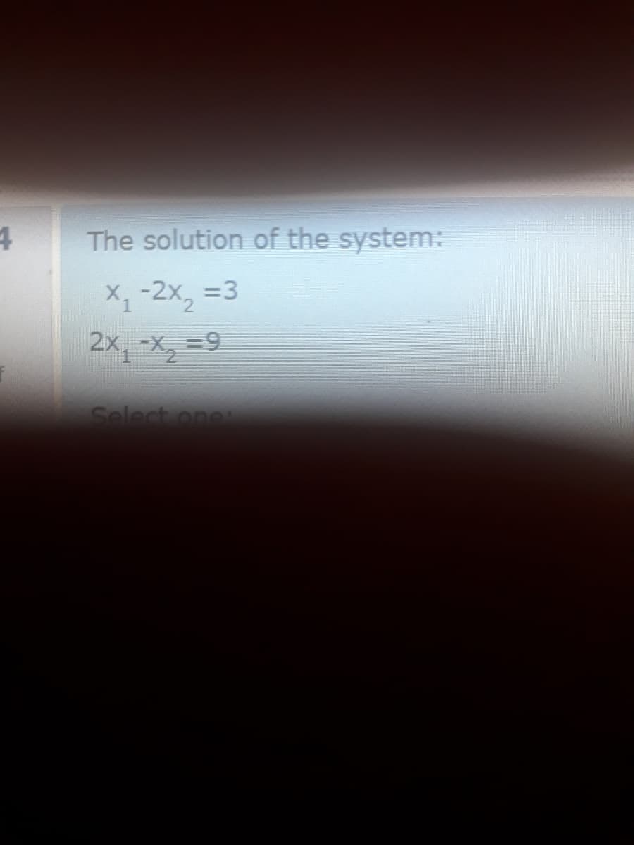 The solution of the system:
X-2x, =3
2x, -X, =9
Select one
