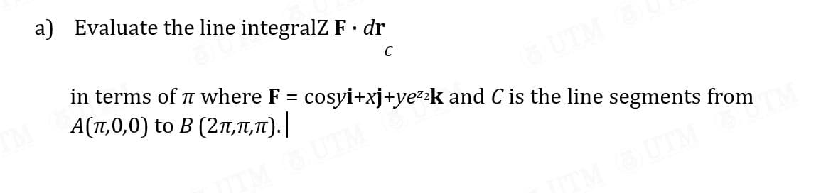 a) Evaluate the line integralZ F dr
C
in terms of T where F = cosyi+xj+yezzk and C is the line segments from
A(T,0,0) to B (2T, T,T).|
