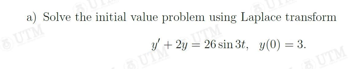 a) Solve the initial value problem using Laplace transform
UTM
y' + 2y :
UTM
= 26 sin 3t, y(0) = 3.
UTM
UTM
