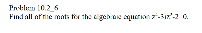 Problem 10.2_6
Find all of the roots for the algebraic equation z¹-3iz²-2=0.