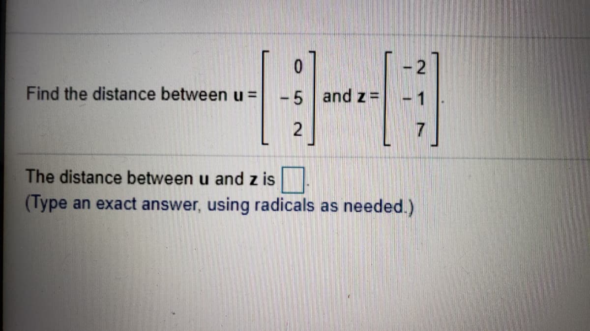 Find the distance between u =
-5 and z=
The distance between u and z is
(Type an exact answer, using radicals as needed.)
