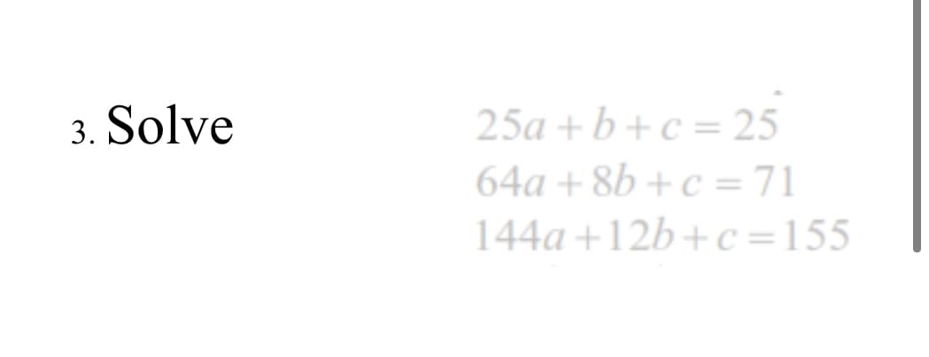 3. Solve
25a + b + c = 25
64a + 8b + c =71
144a +12b+c=155
