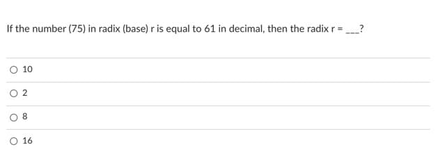 If the number (75) in radix (base) r is equal to 61 in decimal, then the radixr =
?
O 10
O 2
8
O 16
