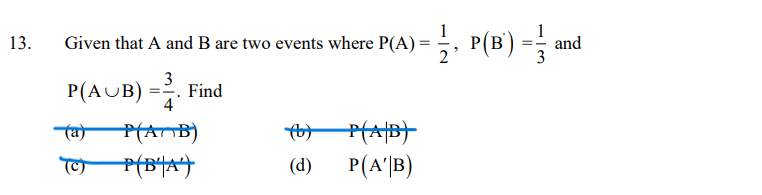 Given that A and B are two events where P(A) = , P(B)
, P(B) =
13.
and
3
P(AUB) =7
Find
4
PHANB)
(d)
P(A'|B)
