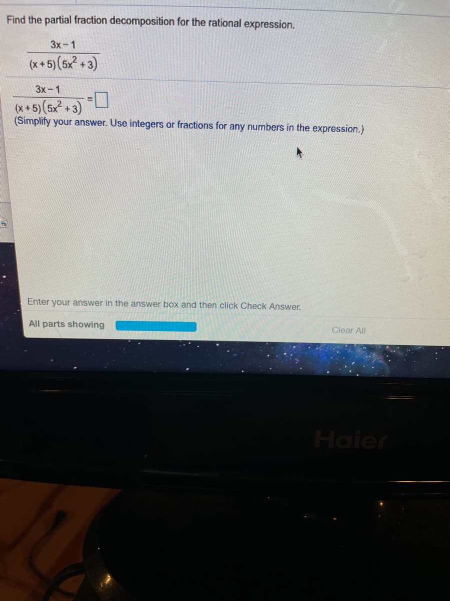 Find the partial fraction decomposition for the rational expression.
3x-1
(x +5) (5x + 3)
3x-1
(x+5) (5x2 + 3)
(Simplify your answer. Use integers or fractions for any numbers in the expression.)
Enter your answer in the answer box and then click Check Answer.
All parts showing
Clear All
Haier
