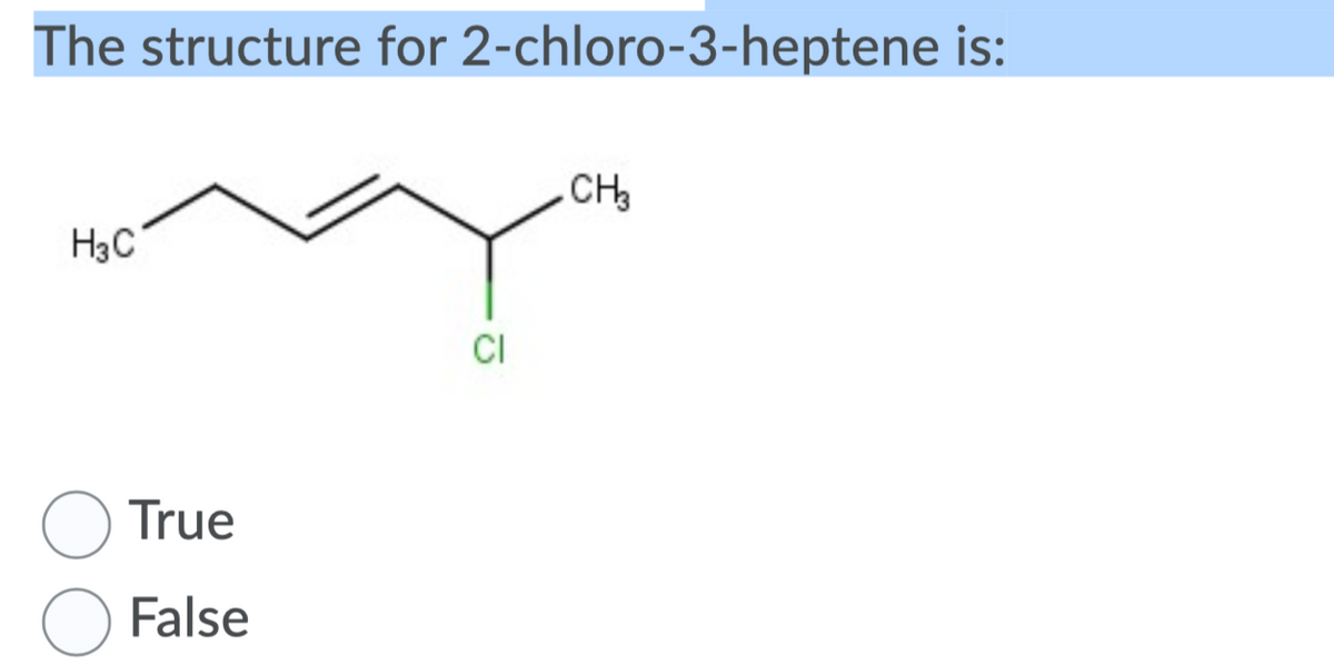 The structure for 2-chloro-3-heptene is:
CH
H3C
CI
True
False
