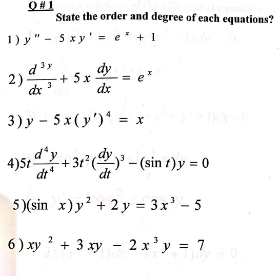 Q # 1
State the order and degree of each equations?
1) y " - 5 x y' = e* + 1
d 3 y
dy
2)
+ 5 x
3
= e
dx
dx
3) у — 5x(у')*
= X
d*y
)5t +31°(* – (sin t)y = 0
dt
dt4
5)(sin x) y² + 2 y = 3x' – 5
%3D
6) xy ? + 3 xy - 2 x³ y = 7
%3D
