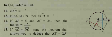 In OX, mAC = 120.
?
A
12. mAB =
%3D
13. If AC = CD, then mCD =
5 and AC
X E
B
24, then the
D.
14. If XE
radius =
%3!
%3D
F
15. If AC = DC, state the theorem that
allows you to deduce that XE = XF.
