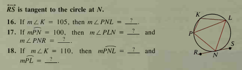 RS is tangent to the circle at N.
K
16. If m LK = 105, then m Z PNL =
17. If mPN
m L PNR
100, then m Z PLN
and
18. If m LK = 110, then MPNL
mPL = ?
and
