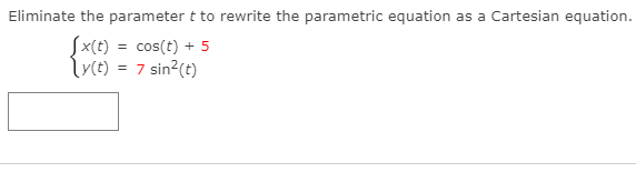 Eliminate the parameter t to rewrite the parametric equation
as a
Cartesian equation.
Sx(t) = cos(t) + 5
Tyce) = 7 sin?(t)
