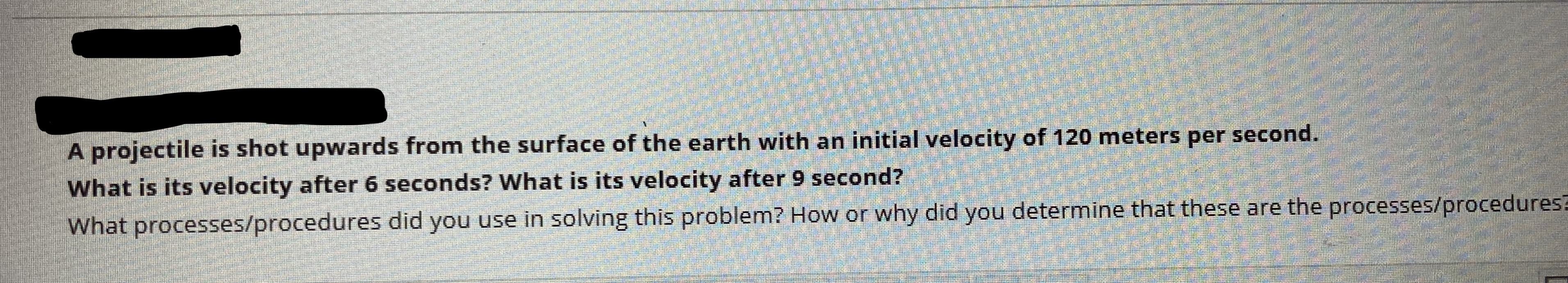A projectile is shot upwards from the surface of the earth with an initial velocity of 120 meters per second.
What is its velocity after 6 seconds? What is its velocity after 9 second?
+hat thoco are the prd
