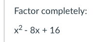 Factor completely:
x2 - 8x + 16
