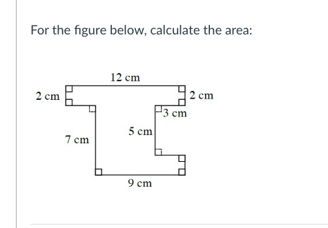 For the figure below, calculate the area:
12 cm
2 cm E
2 cm
3 cm
5 cm
7 cm
9 cm
