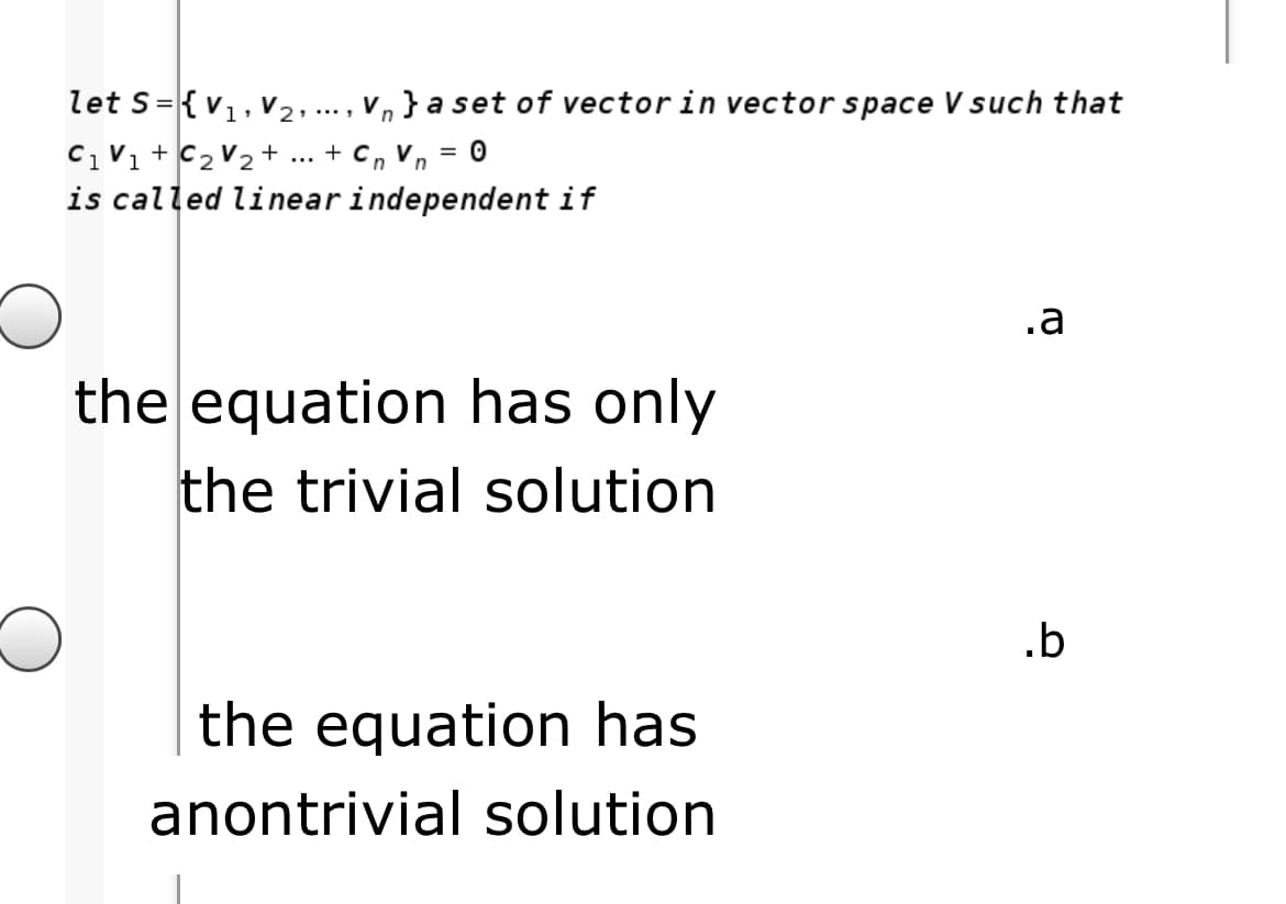 let s={v1, V2.
C1V1 + C2 V2 +
is called linearindependent if
v, } a set of vector in vector space V such that
1...
... + C, V, = 0
.a
the equation has only
the trivial solution
.b
the equation has
anontrivial solution
