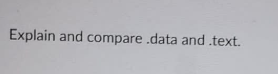 Explain and compare .data and .text.
