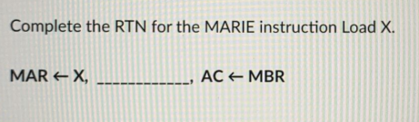 Complete the RTN for the MARIE instruction Load X.
MAR + X,
AC MBR
