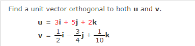 Find a unit vector orthogonal to both u and v.
u = 3i + 5j + 2k
1
+
-k
% =
2
4
10
