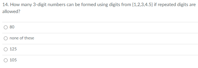 14. How many 3-digit numbers can be formed using digits from {1,2,3,4.5} if repeated digits are
allowed?
O 80
none of these
O 125
O 105
