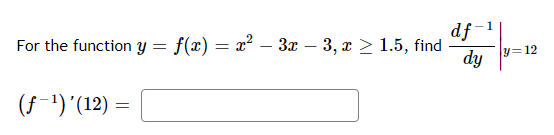 df-1
For the function y = f(x) = x² – 3x – 3, x > 1.5, find
y=12
dy
(f-')'(12) =
