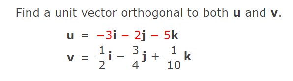 Find a unit vector orthogonal to both u and v.
u = -3i - 2j - 5k
li
1
3i+
-j +
4
10
V =
-
2
