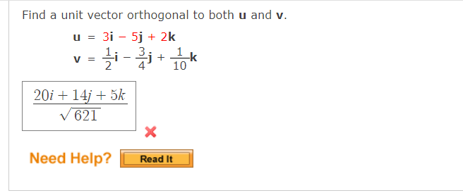 Find a unit vector orthogonal to both u and v.
u = 3i - 5j + 2k
v - i -*
3
2
10
20i + 14j + 5k
V 621
Need Help?
Read It
