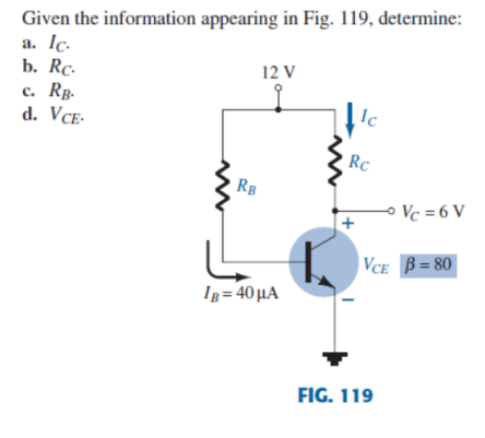 Given the information appearing in Fig. 119, determine:
a. Ic.
12 V
b. Rc.
c. RB.
Ic
d. VCE.
Rc
RB
IB= 40 μA
Vc=6V
VCE B=80
FIG. 119