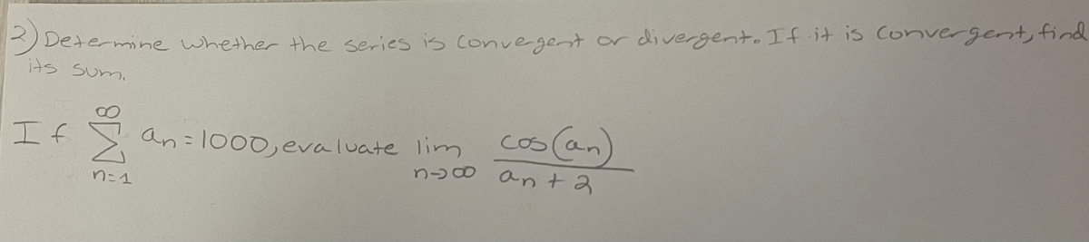 Determine whether the series is convegent or divergent. If it is Convergent, find
its Sum.
an=1000,evaluate lim cos (an)
nɔ0 a ta
If
%3D
レこし
