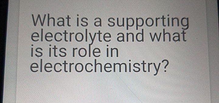 What is a supporting
electrolyte and what
iş its role in
electrochemistry?
