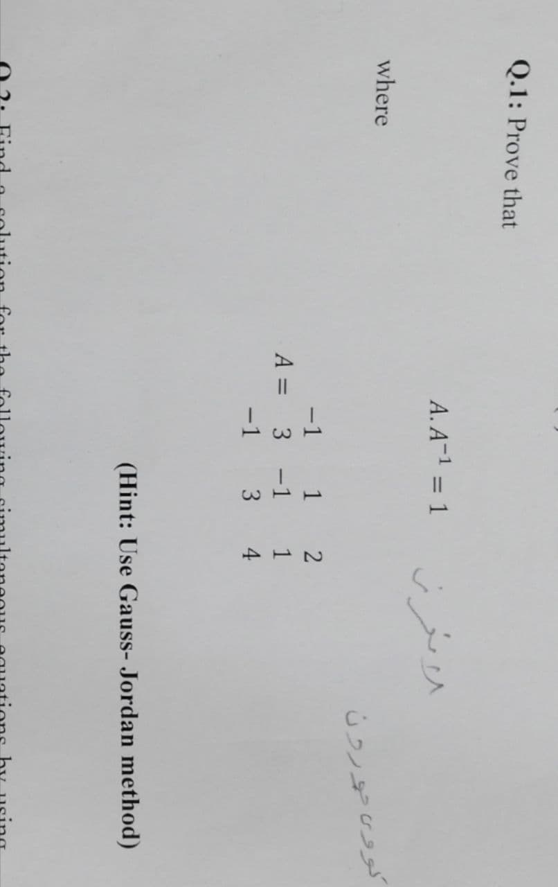 214
Q.1: Prove that
A. A-1 = 1
where
کوو حورون
-1 1 2
A =
3
-1
3
(Hint: Use Gauss- Jordan method)
