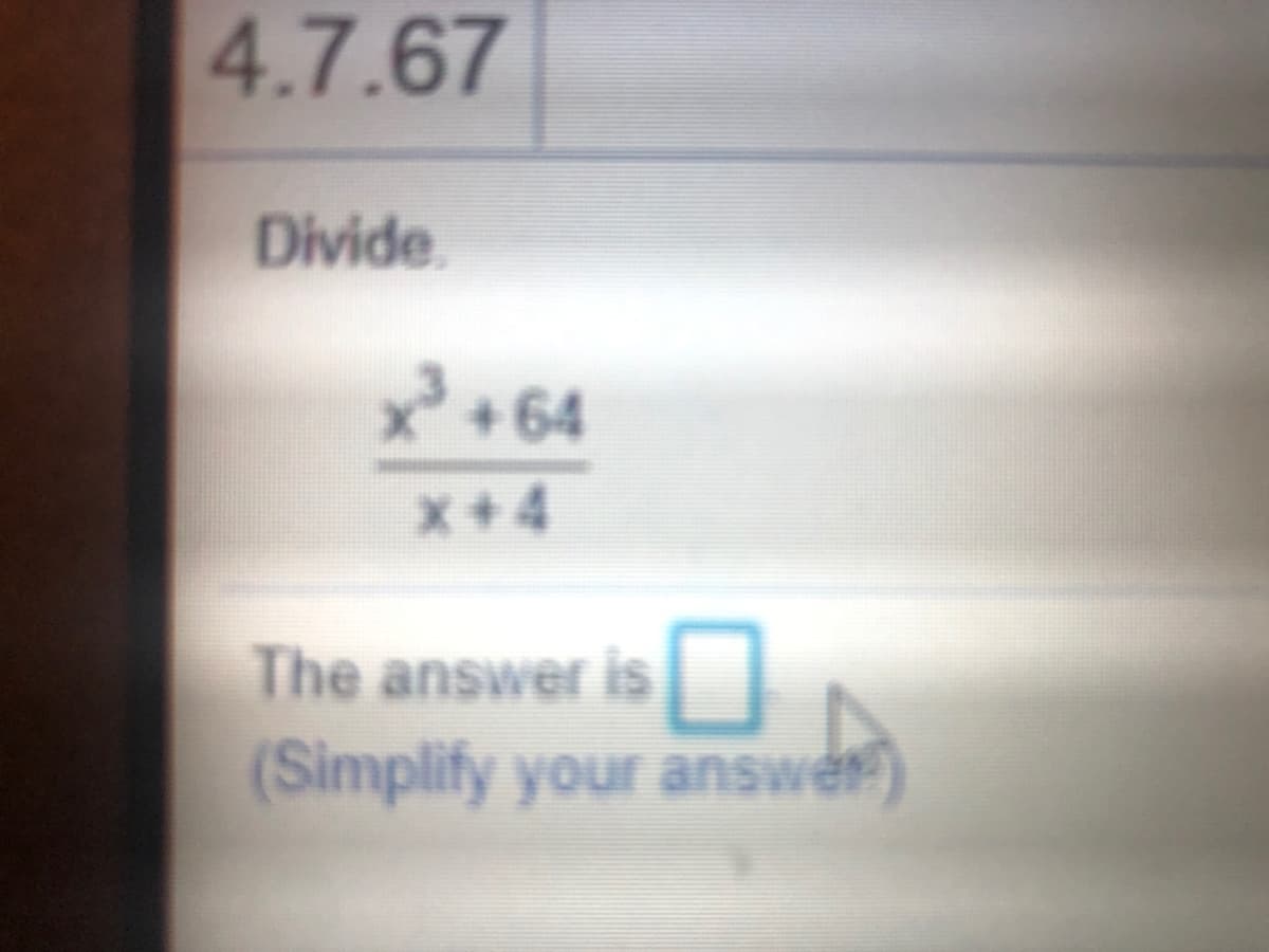 4.7.67
Divide
+64
x+4
The answer is
(Simplify your answer)
