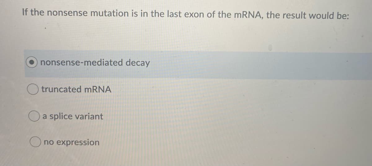 If the nonsense mutation is in the last exon of the mRNA, the result would be:
nonsense-mediated decay
truncated mRNA
Oa splice variant
O no expression
